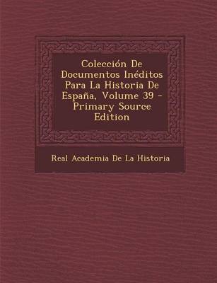 Book cover for Coleccion de Documentos Ineditos Para La Historia de Espana, Volume 39 (Primary Source)