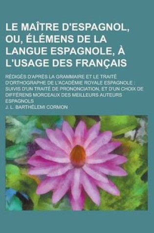 Cover of Le Maitre D'Espagnol, Ou, Elemens de La Langue Espagnole, A L'Usage Des Francais; Rediges D'Apres La Grammaire Et Le Traite D'Orthographe de L'Academie Royale Espagnole