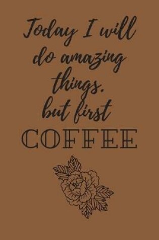 Cover of Today I will do amazing things. but, first coffee