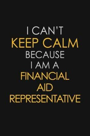 Cover of I Can't Keep Calm Because I Am A Financial Aid Representative