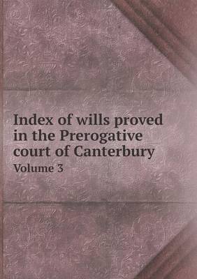 Book cover for Index of wills proved in the Prerogative court of Canterbury Volume 3