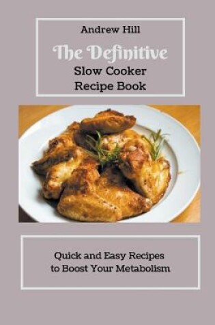 Cover of The Definitive Slow Cooker Recipe Book Quick and Easy Recipes to Boost Your Metabolism
