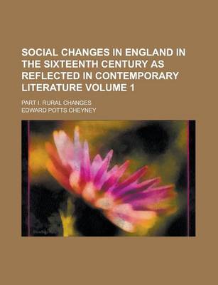 Book cover for Social Changes in England in the Sixteenth Century as Reflected in Contemporary Literature; Part I. Rural Changes Volume 1