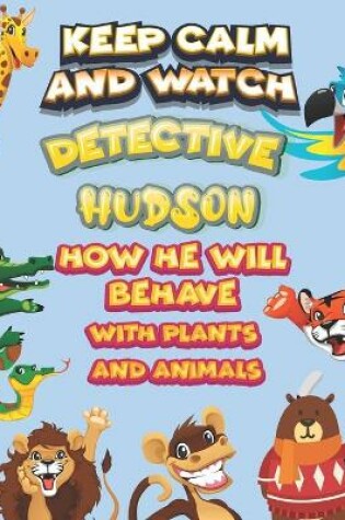 Cover of keep calm and watch detective Hudson how he will behave with plant and animals