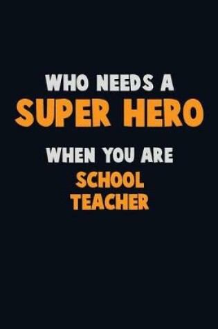 Cover of Who Need A SUPER HERO, When You Are school teacher