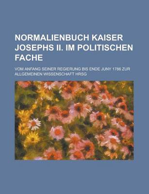 Book cover for Normalienbuch Kaiser Josephs II. Im Politischen Fache; Vom Anfang Seiner Regierung Bis Ende Juny 1786 Zur Allgemeinen Wissenschaft Hrsg