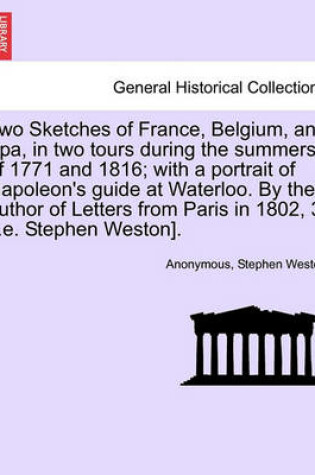 Cover of Two Sketches of France, Belgium, and Spa, in Two Tours During the Summers of 1771 and 1816; With a Portrait of Napoleon's Guide at Waterloo. by the Author of Letters from Paris in 1802, 3 [I.E. Stephen Weston].