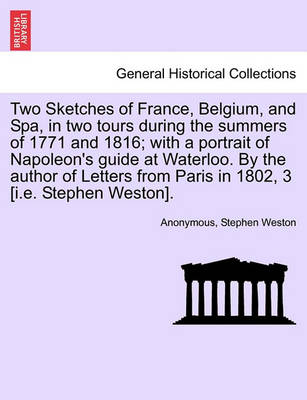 Book cover for Two Sketches of France, Belgium, and Spa, in Two Tours During the Summers of 1771 and 1816; With a Portrait of Napoleon's Guide at Waterloo. by the Author of Letters from Paris in 1802, 3 [I.E. Stephen Weston].