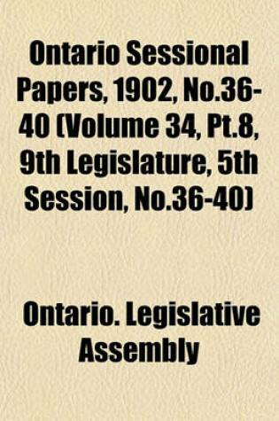 Cover of Ontario Sessional Papers, 1902, No.36-40 (Volume 34, PT.8, 9th Legislature, 5th Session, No.36-40)