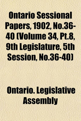 Book cover for Ontario Sessional Papers, 1902, No.36-40 (Volume 34, PT.8, 9th Legislature, 5th Session, No.36-40)