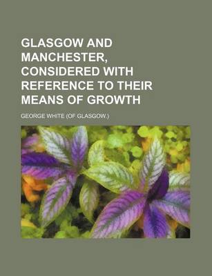 Book cover for Glasgow and Manchester, Considered with Reference to Their Means of Growth