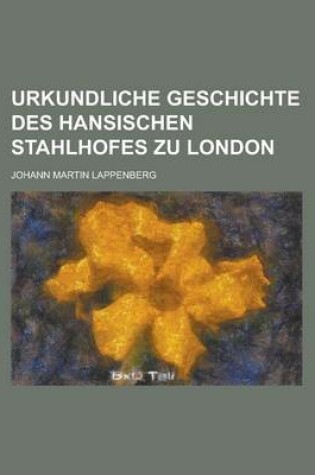 Cover of Urkundliche Geschichte Des Hansischen Stahlhofes Zu London