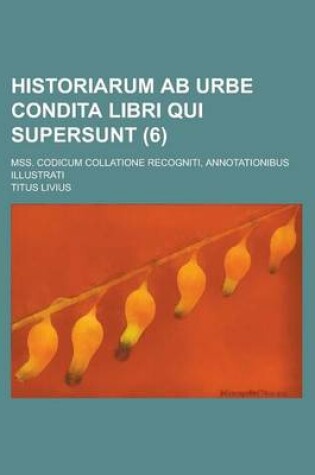 Cover of Historiarum AB Urbe Condita Libri Qui Supersunt; Mss. Codicum Collatione Recogniti, Annotationibus Illustrati (6 )