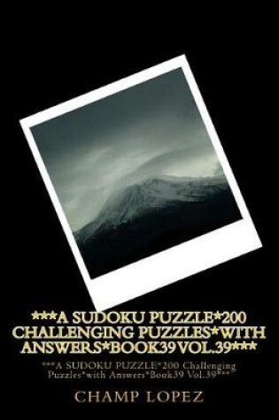 Cover of ***A SUDOKU PUZZLE*200 Challenging Puzzles*with Answers*Book39 Vol.39***