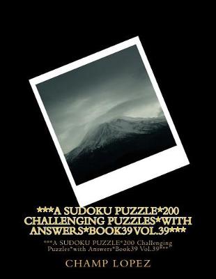 Book cover for ***A SUDOKU PUZZLE*200 Challenging Puzzles*with Answers*Book39 Vol.39***