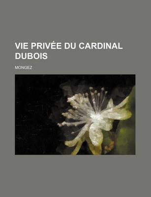 Book cover for Vie Privee Du Cardinal DuBois; Premier Ministre, Archeveque de Cambrai, &C