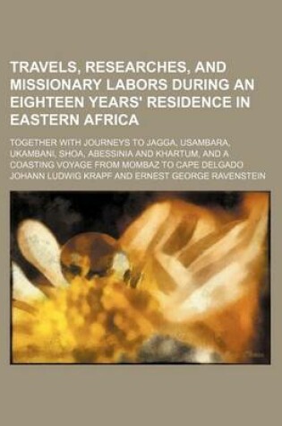 Cover of Travels, Researches, and Missionary Labors During an Eighteen Years' Residence in Eastern Africa; Together with Journeys to Jagga, Usambara, Ukambani, Shoa, Abessinia and Khartum, and a Coasting Voyage from Mombaz to Cape Delgado