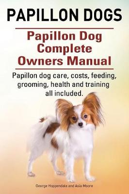 Book cover for Papillon dogs. Papillon Dog Complete Owners Manual. Papillon dog care, costs, feeding, grooming, health and training all included.