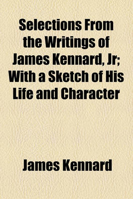 Book cover for Selections from the Writings of James Kennard, Jr; With a Sketch of His Life and Character