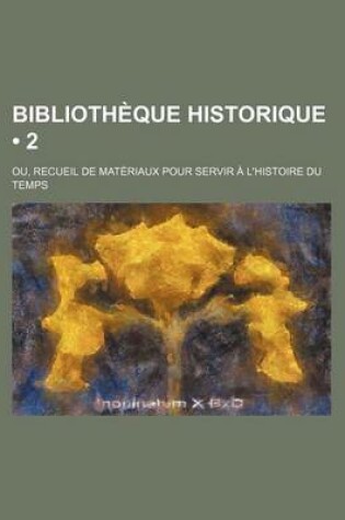 Cover of Bibliotheque Historique Ou Recueil de Materiaux Pour Servir A L'Histoire Du Temps (2)