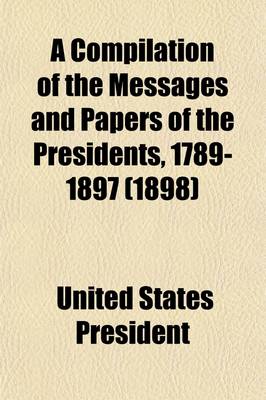 Book cover for A Compilation of the Messages and Papers of the Presidents, 1789-1897 Volume 9; 1889-1897