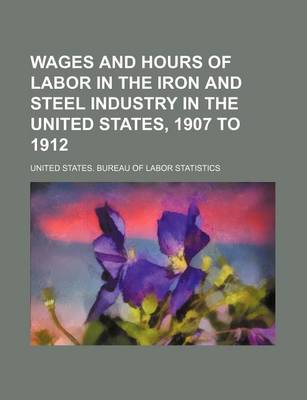 Book cover for Wages and Hours of Labor in the Iron and Steel Industry in the United States, 1907 to 1912