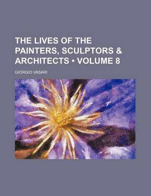 Book cover for The Lives of the Painters, Sculptors & Architects (Volume 8)