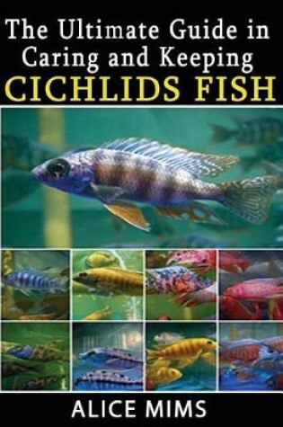 Cover of The Ultimate Guide in Caring and Keeping Cichlids Fish