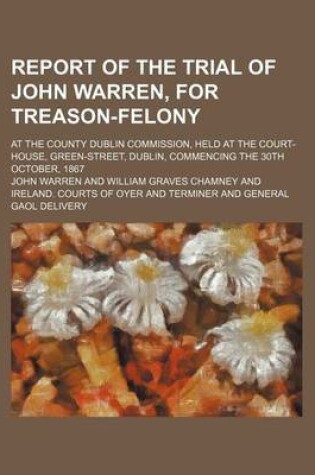 Cover of Report of the Trial of John Warren, for Treason-Felony; At the County Dublin Commission, Held at the Court-House, Green-Street, Dublin, Commencing the 30th October, 1867