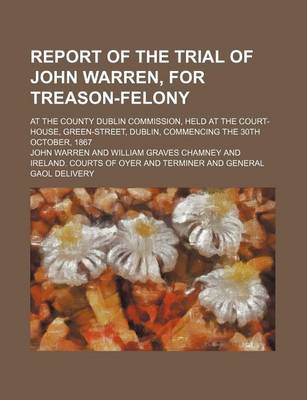 Book cover for Report of the Trial of John Warren, for Treason-Felony; At the County Dublin Commission, Held at the Court-House, Green-Street, Dublin, Commencing the 30th October, 1867