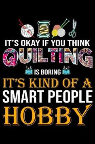 Cover of It's Ok if You Think Quilting Is Boring It's Kind Of a Smart people Hobby