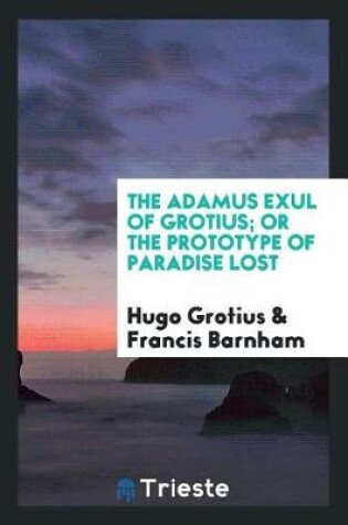 Cover of The Adamus Exul of Grotius; Or the Prototype of Paradise Lost, Tr. by F. Barnham