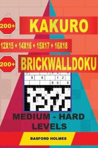 Cover of 200 Kakuro Kakuro 12x15 + 14x16 + 15x17 + 16x18 + 200 Brickwalldoku Medium - Hard Levels.