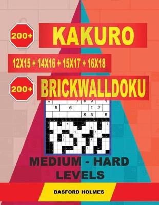 Cover of 200 Kakuro Kakuro 12x15 + 14x16 + 15x17 + 16x18 + 200 Brickwalldoku Medium - Hard Levels.