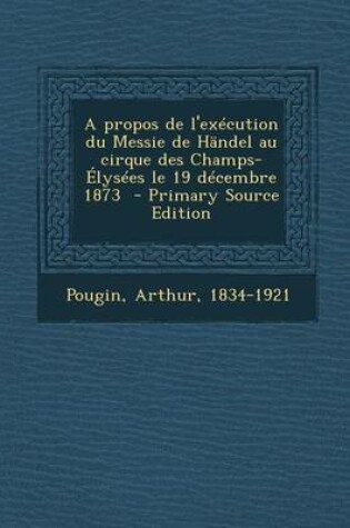 Cover of A Propos de L'Execution Du Messie de Handel Au Cirque Des Champs-Elysees Le 19 Decembre 1873