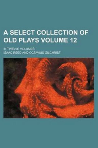 Cover of A Select Collection of Old Plays Volume 12; In Twelve Volumes