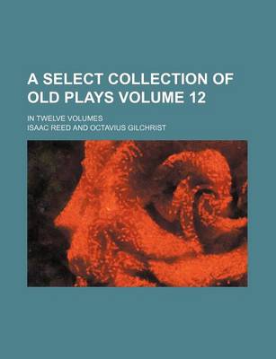 Book cover for A Select Collection of Old Plays Volume 12; In Twelve Volumes