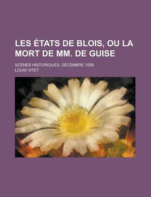 Book cover for Les Etats de Blois, Ou La Mort de MM. de Guise; Scenes Historiques, Decembre 1558