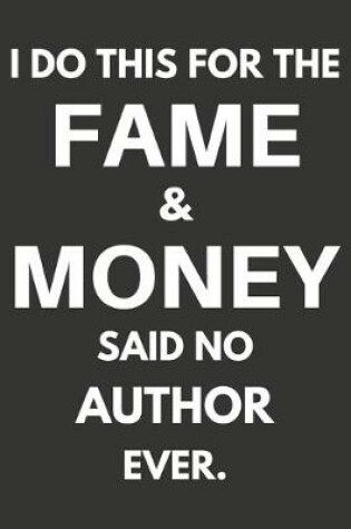 Cover of I Do This For The Fame & Money Said No Author Ever