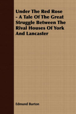 Cover of Under the Red Rose - A Tale of the Great Struggle Between the Rival Houses of York and Lancaster