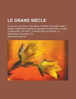 Book cover for Le Grand Siecle; Louis XIV, Les Arts, Les Idees, D'Apres Voltaire, Saint-Simon, Spanheim, Dangeau, Madame de Sevigne, Choisy, La Bruyere, Laporte, Le