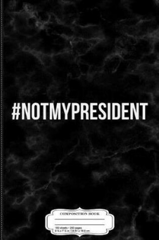 Cover of Not My President Composition Notebook