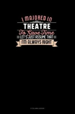 Cover of I Majored In Theatre To Save Time Let's Just Assume That I'm Always Right