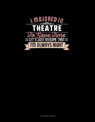 Cover of I Majored In Theatre To Save Time Let's Just Assume That I'm Always Right