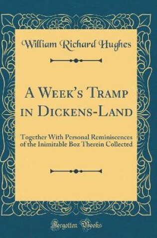 Cover of A Week's Tramp in Dickens-Land: Together With Personal Reminiscences of the Inimitable Boz Therein Collected (Classic Reprint)