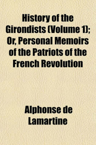 Cover of History of the Girondists (Volume 1); Or, Personal Memoirs of the Patriots of the French Revolution