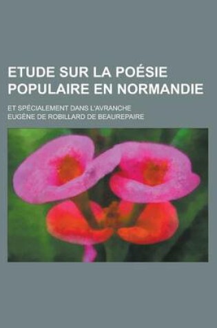 Cover of Etude Sur La Poesie Populaire En Normandie; Et Specialement Dans L'Avranche