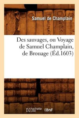 Book cover for Des Sauvages, Ou Voyage de Samuel Champlain, de Brouage, (Ed.1603)