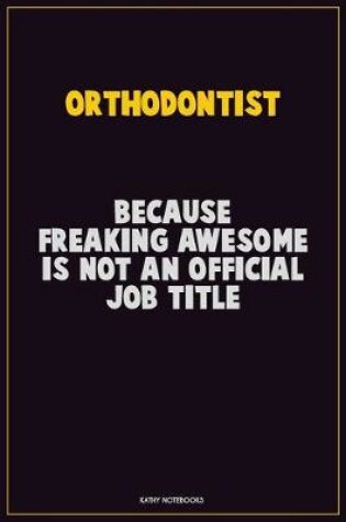 Cover of Orthodontist, Because Freaking Awesome Is Not An Official Job Title