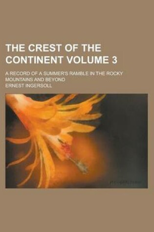 Cover of The Crest of the Continent; A Record of a Summer's Ramble in the Rocky Mountains and Beyond Volume 3